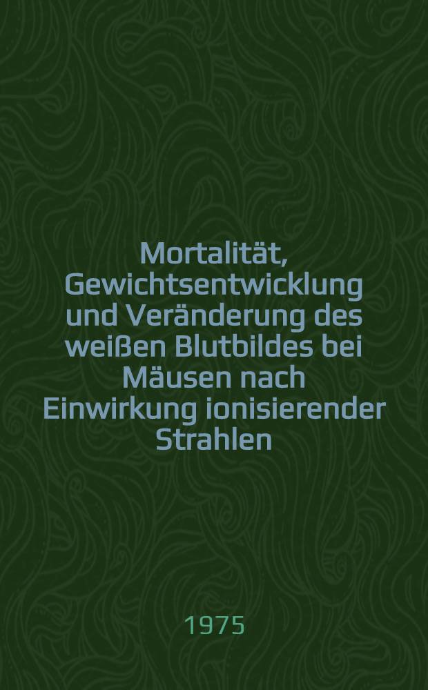 Mortalität, Gewichtsentwicklung und Veränderung des weißen Blutbildes bei Mäusen nach Einwirkung ionisierender Strahlen : Inaug.-Diss. ... der Med. Fak. der ... Univ. Erlangen-Nürnberg