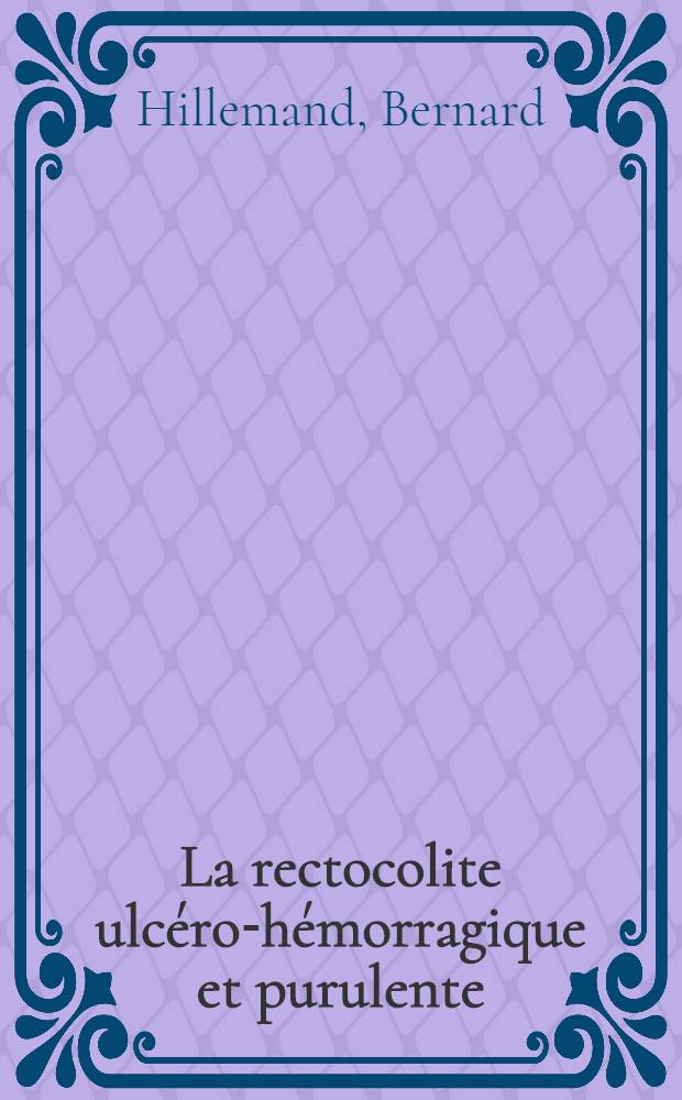 La rectocolite ulc&eacute;ro-h&eacute;morragique et purulente