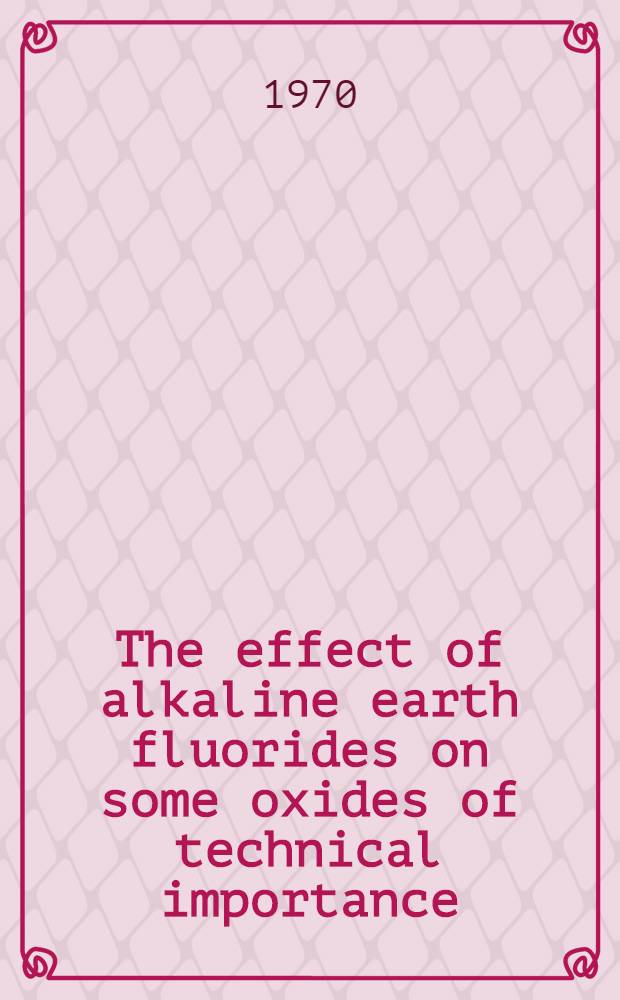 The effect of alkaline earth fluorides on some oxides of technical importance : A study of phase relations between the fluorides of one of the metals calcium, magnesium, strontium and barium, the corresponding oxide and one or two the oxides of silicon, aluminium and titanium