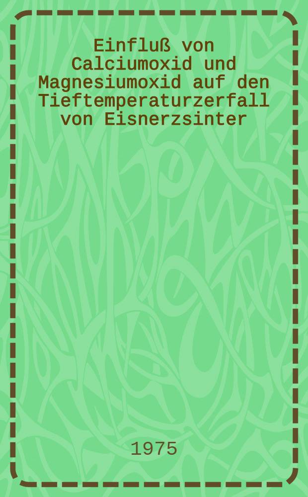 Einflu&szlig; von Calciumoxid und Magnesiumoxid auf den Tieftemperaturzerfall von Eisnerzsinter : Diss. ..