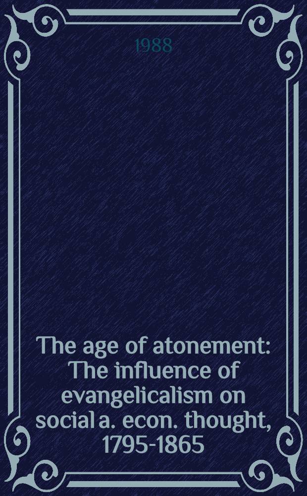 The age of atonement : The influence of evangelicalism on social a. econ. thought, 1795-1865