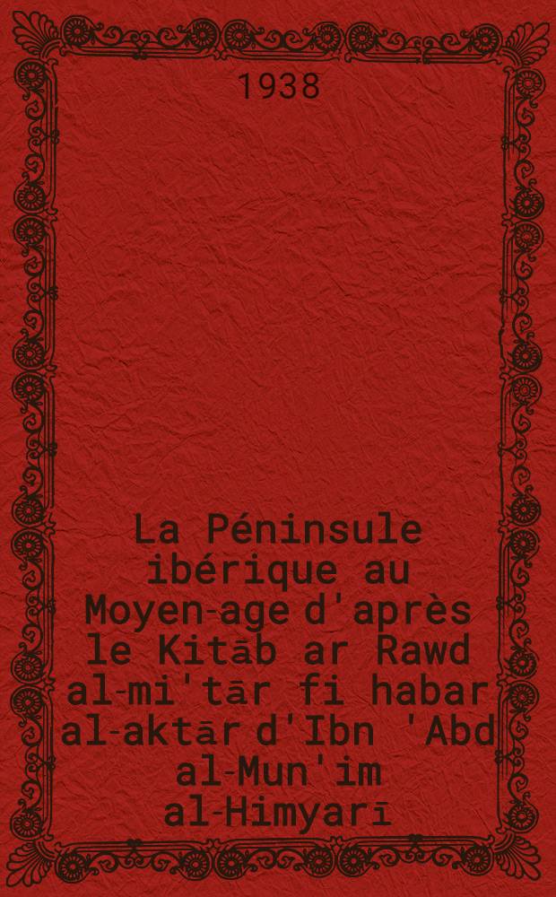 La Péninsule ibérique au Moyen-age d'après le Kitāb ar Rawd al-mi'tār fi habar al-aktār d'Ibn 'Abd al-Mun'im al-Himyarī