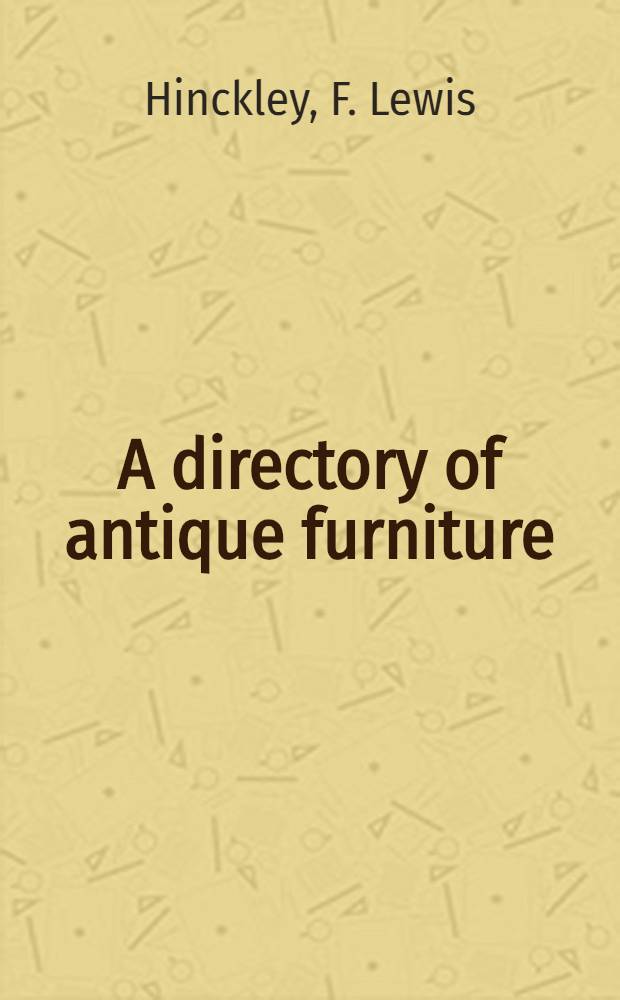 A directory of antique furniture : The authentic classification of Europ. a. Amer. des. for professionals & connoisseurs : An album