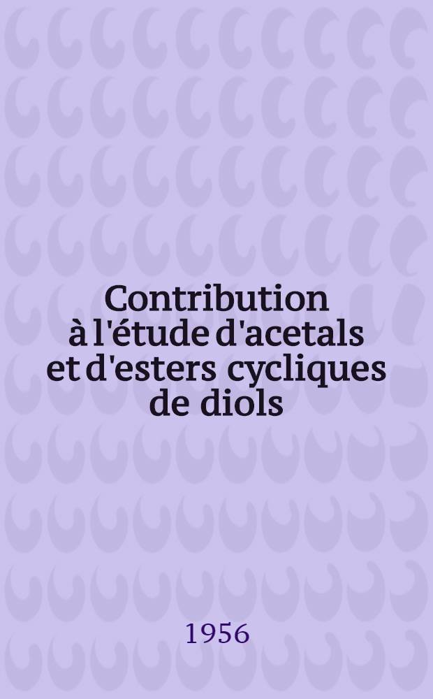 Contribution à l'étude d'acetals et d'esters cycliques de diols: 1-re thèse; Propositions données par la Faculté: 2-e thèse: Thèses présentées à la Faculté des sciences de l'Univ. de Strasbourg pour obtenir le titre d'ingenieur-docteur / par J. Hincky ..