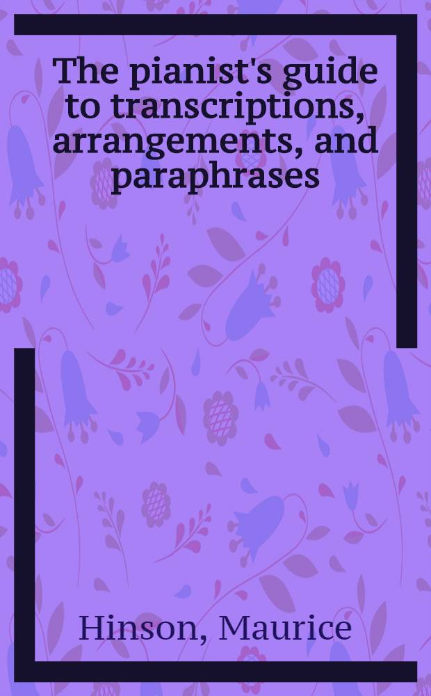 The pianist's guide to transcriptions, arrangements, and paraphrases