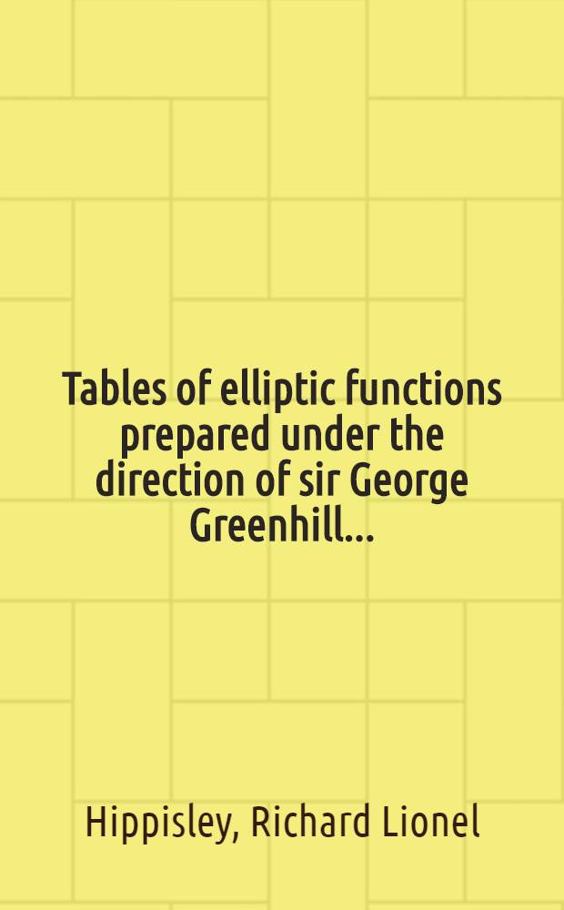 Tables of elliptic functions prepared under the direction of sir George Greenhill ...
