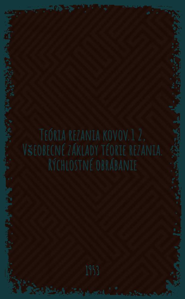Teória rezania kovov. 1 2, Všeobecné základy téorie rezania. Rýchlostné obrábanie