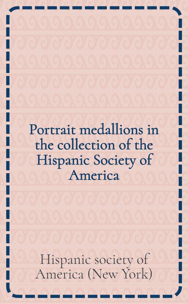 Portrait medallions in the collection of the Hispanic Society of America : Charles the Fifth, Isabel of Portugal, and Philip the Second