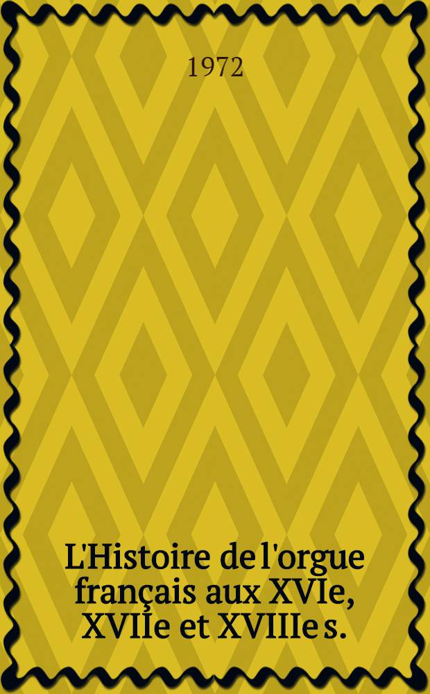 L'Histoire de l'orgue français aux XVIe, XVIIe et XVIIIe s. : Recueil