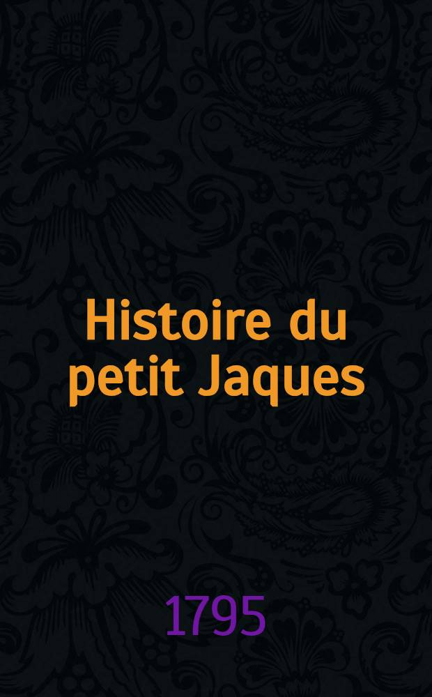Histoire du petit Jaques : Ouvrage moral à la portée des enfans : Trad. de l'angl