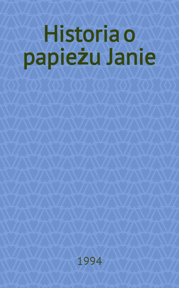 Historia o papieżu Janie : Tego imienia VIII, który był Gilberta biała głowga z Angliej i o inszych wielu papieżoch, którzy przed nią i po niej byli