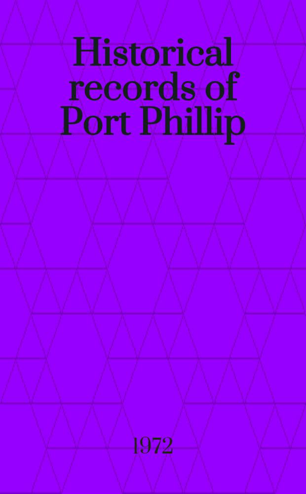 Historical records of Port Phillip : The first annals of the colony of Victoria : From papers presented to Parliament in return to an order of the Legislative assembly of Victoria, on the motion of W. J. O'Hea, M. P., 14. Aug. 1878