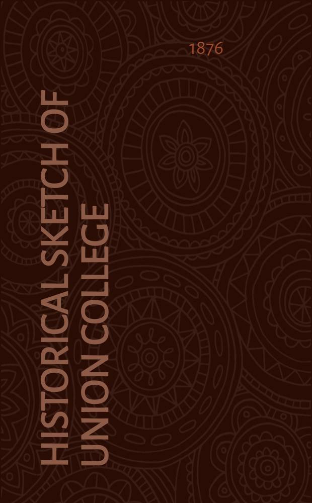 Historical sketch of Union college : (Now a branch of Union univ.) : Found. at Schenectady, N. Y., Febr. 25, 1795