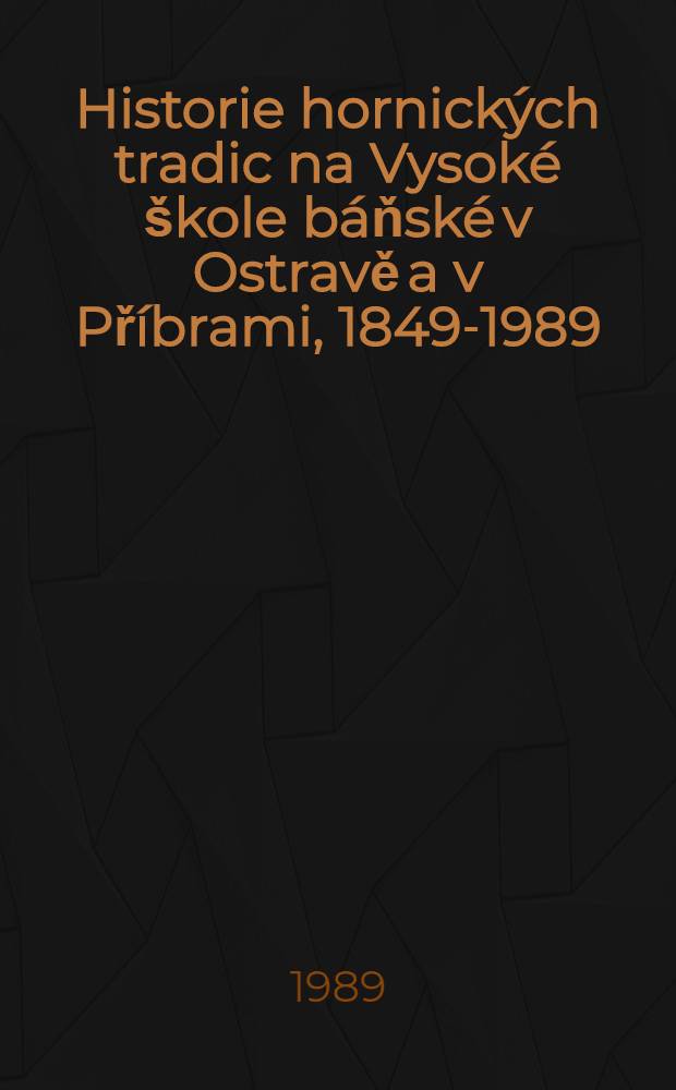 Historie hornick&yacute;ch tradic na Vysok&eacute; &scaron;kole b&aacute;ňsk&eacute; v Ostravě a v Př&iacute;brami, 1849-1989