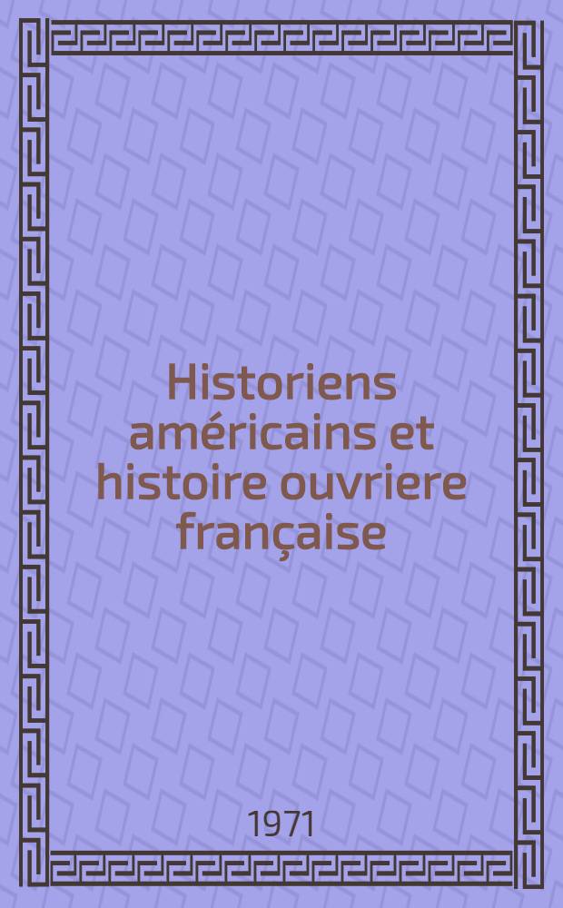 Historiens américains et histoire ouvriere française : Recueil