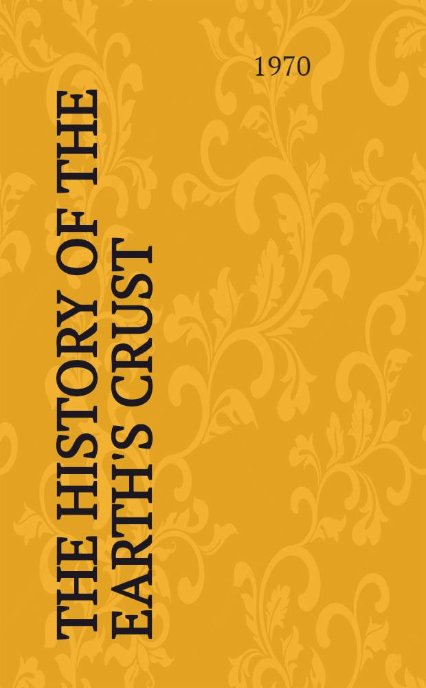 The History of the earth's crust : A symposium : Contributions to a Conference held at the Goddard inst. for space studies, Nov. 10-11, 1966 ..., spons. by the Dep. of geology at Columbia univ. ...