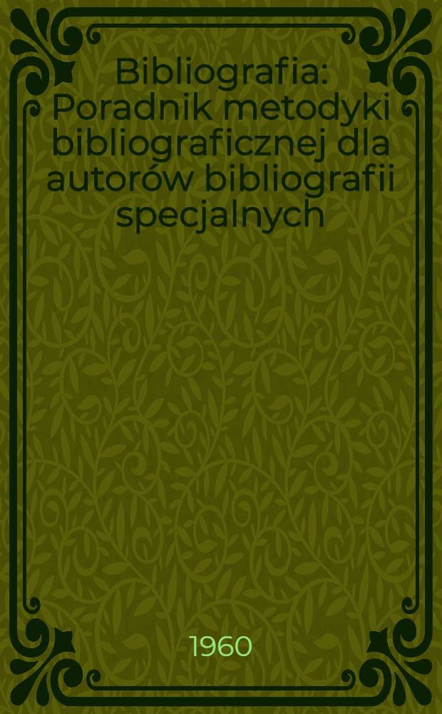Bibliografia : Poradnik metodyki bibliograficznej dla autor&oacute;w bibliografii specjalnych