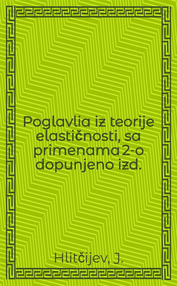 Poglavlia iz teorije elastičnosti, sa primenama 2-o dopunjeno izd.