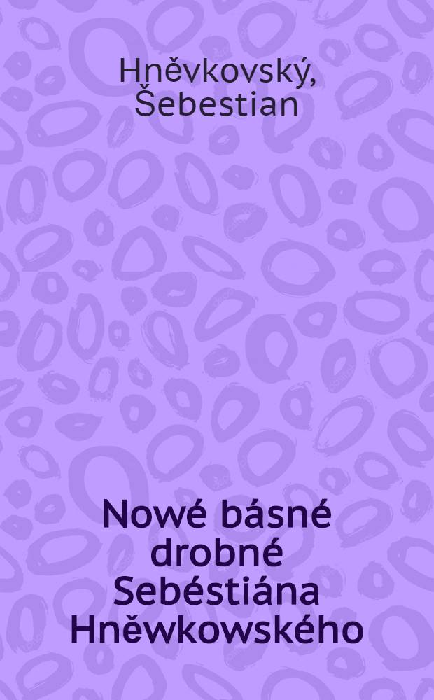 Nowé básné drobné Sebéstiána Hněwkowského