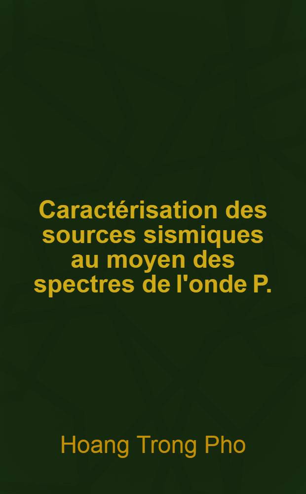 Caractérisation des sources sismiques au moyen des spectres de l'onde P. : Application à l'étude de quelques séismes de l'Hindou-Kouch : Thèse prés. à l'Univ. Louis-Pasteur de Strasbourg ..