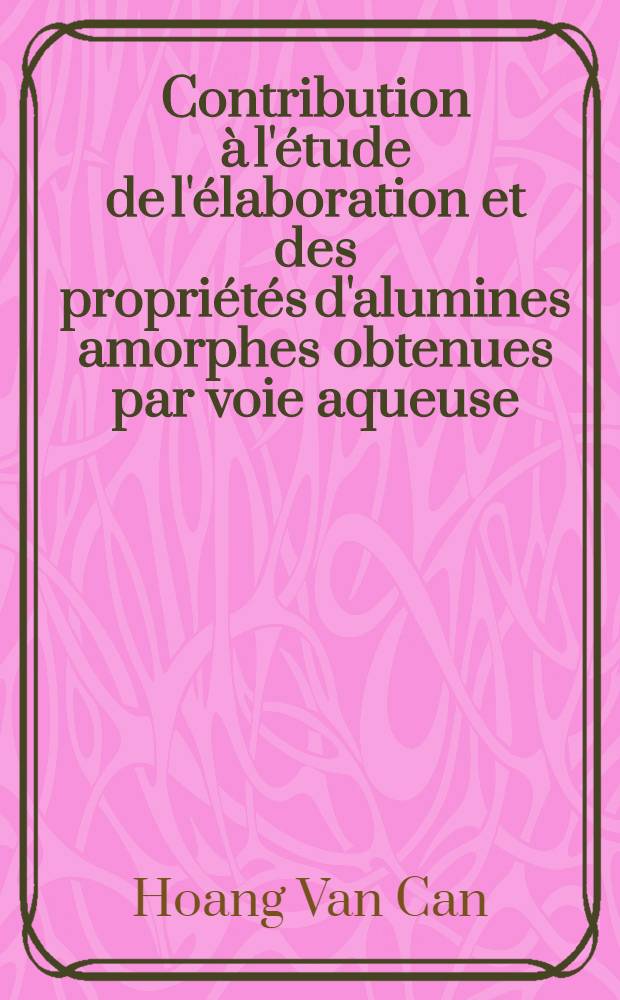 Contribution à l'étude de l'élaboration et des propriétés d'alumines amorphes obtenues par voie aqueuse: 1-re thèse; Propositions données par la Faculté: 2-e thèse: Thèses présentées à la Faculté des sciences de l'Univ. le Lyon ... / ... par Hoang Van Can ..