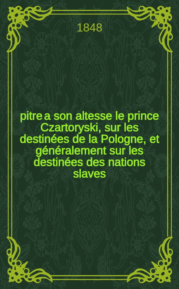 Épitre a son altesse le prince Czartoryski, sur les destinées de la Pologne, et généralement sur les destinées des nations slaves; comme suite de la réforme du savoir humain