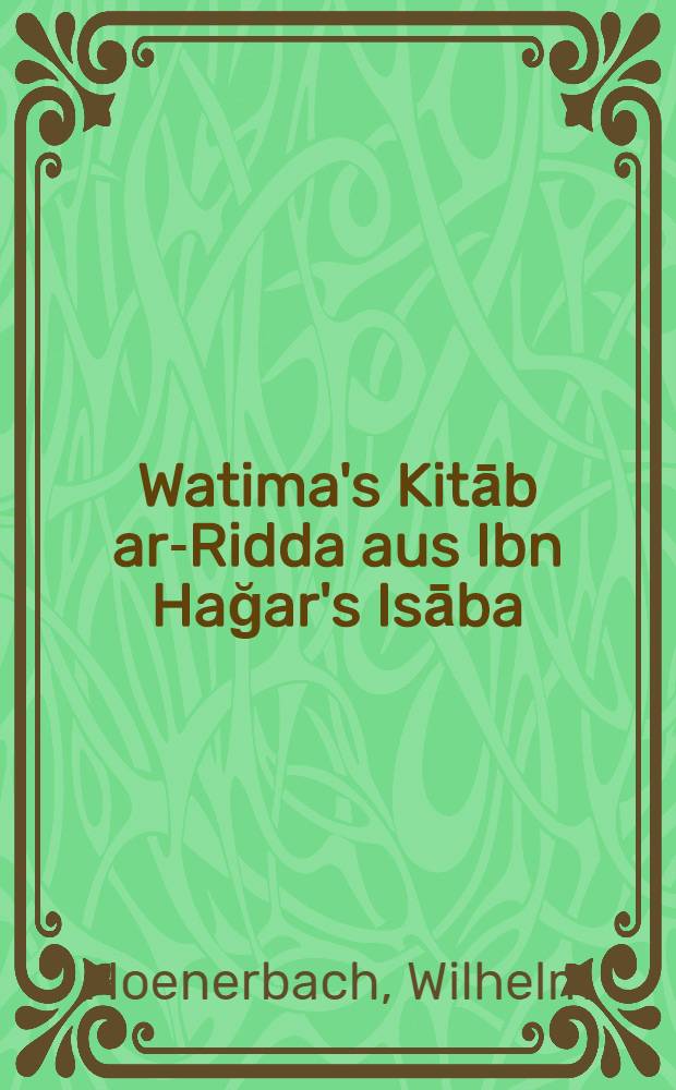 Watima's Kitāb ar-Ridda aus Ibn Hağar's Isāba : Ein Beitrag zur Geschichte des Abfalls der Araberst&auml;mme nach Muhammads Tod
