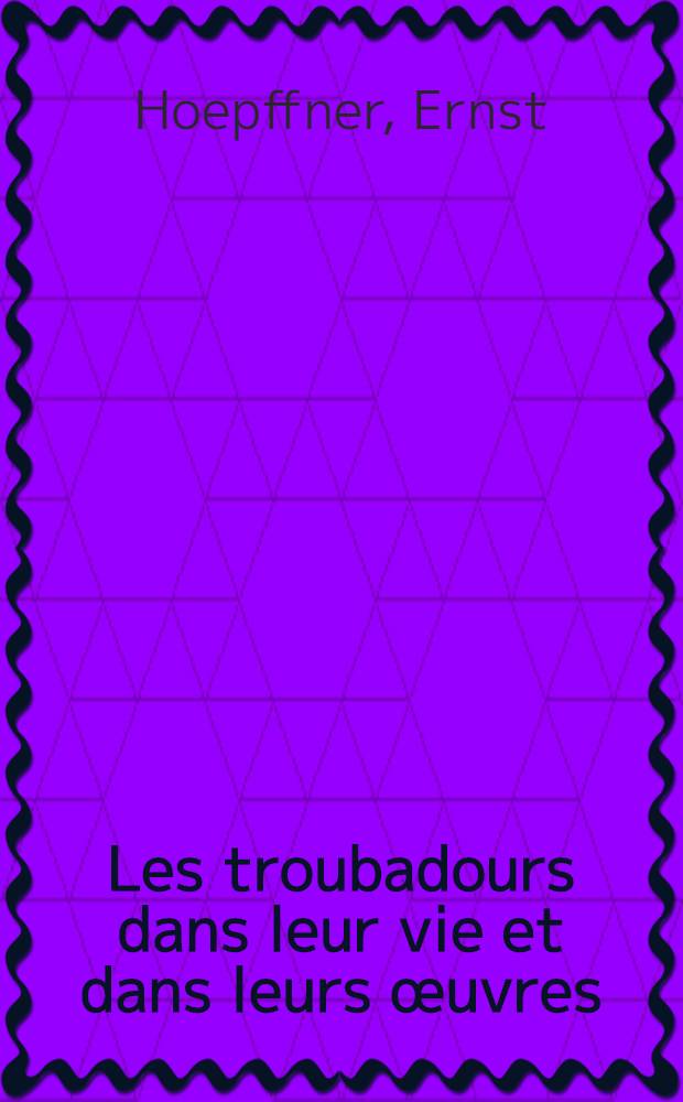 Les troubadours dans leur vie et dans leurs œuvres