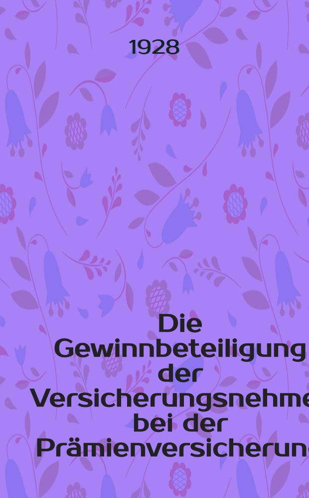 Die Gewinnbeteiligung der Versicherungsnehmer bei der Prämienversicherung : Inaug.-Diss. ... der hohen Rechts- und staatswissenschaftlichen Fakultät der Albertus-Universität zu Konigsberg i Pr