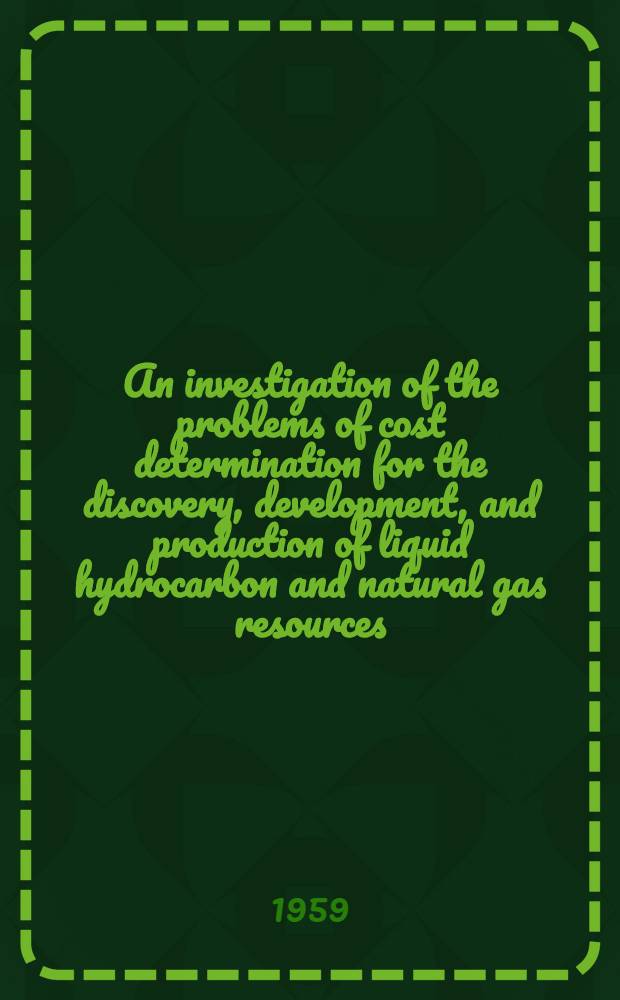 An investigation of the problems of cost determination for the discovery, development, and production of liquid hydrocarbon and natural gas resources