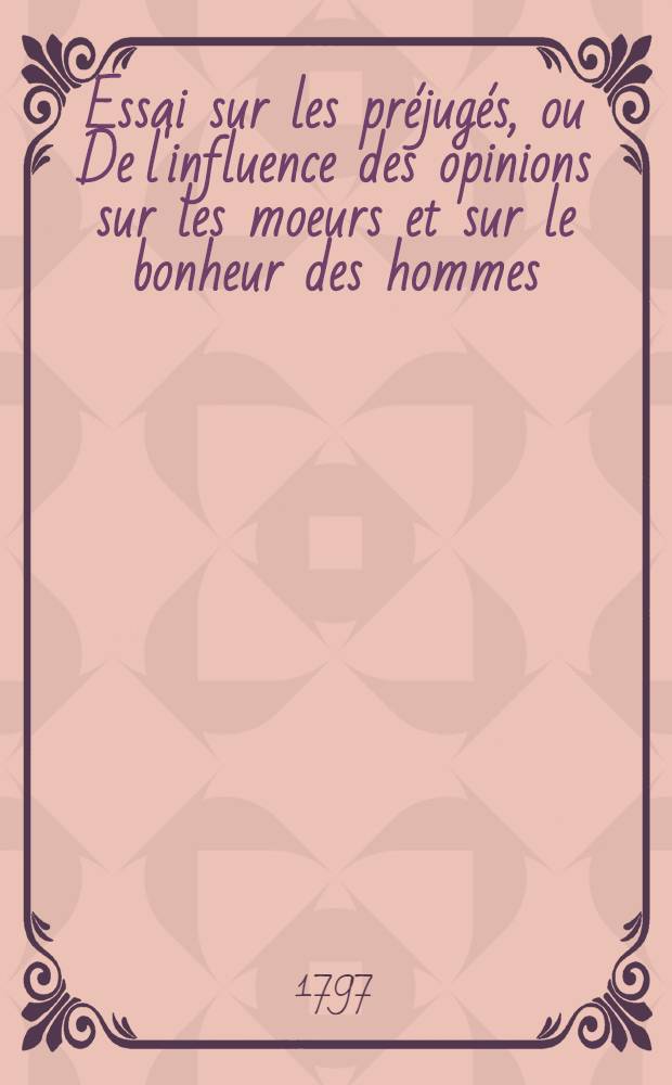 Essai sur les préjugés, ou De l'influence des opinions sur les moeurs et sur le bonheur des hommes; ouvrage contenant l'Apologie de la philosophie