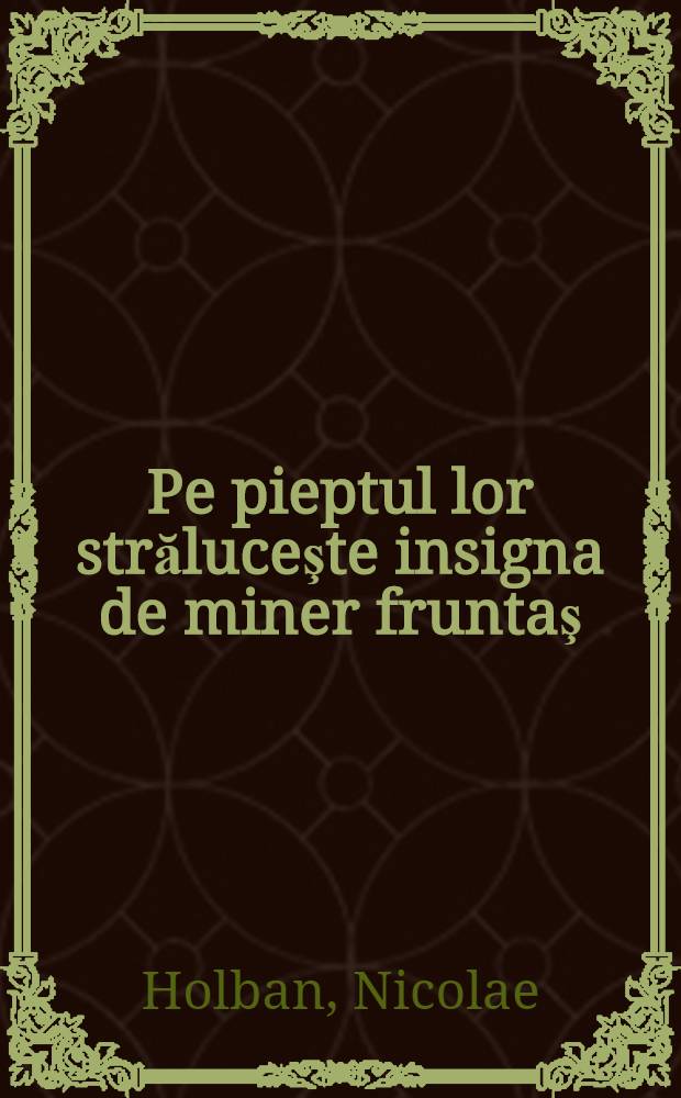 Pe pieptul lor străluceşte insigna de miner fruntaş