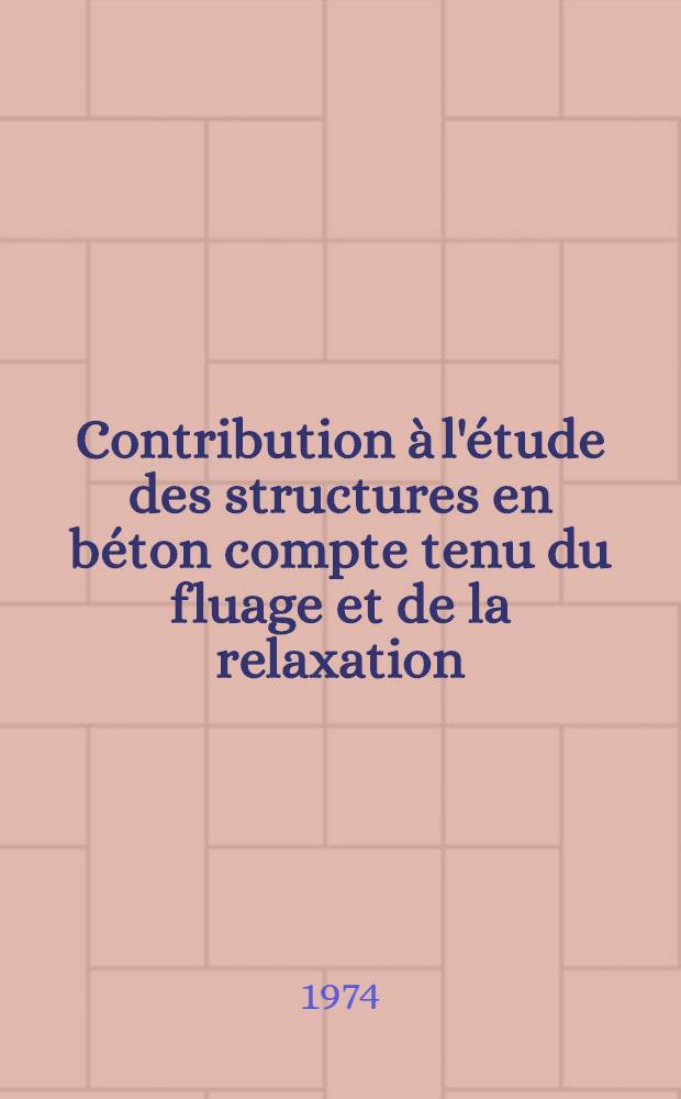 Contribution à l'étude des structures en béton compte tenu du fluage et de la relaxation : Thèse ... prés. à l'Univ. de Paris VI
