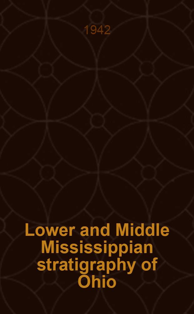 Lower and Middle Mississippian stratigraphy of Ohio : A part of diss. submitted to the Faculty of the Division of the physical sciences ..
