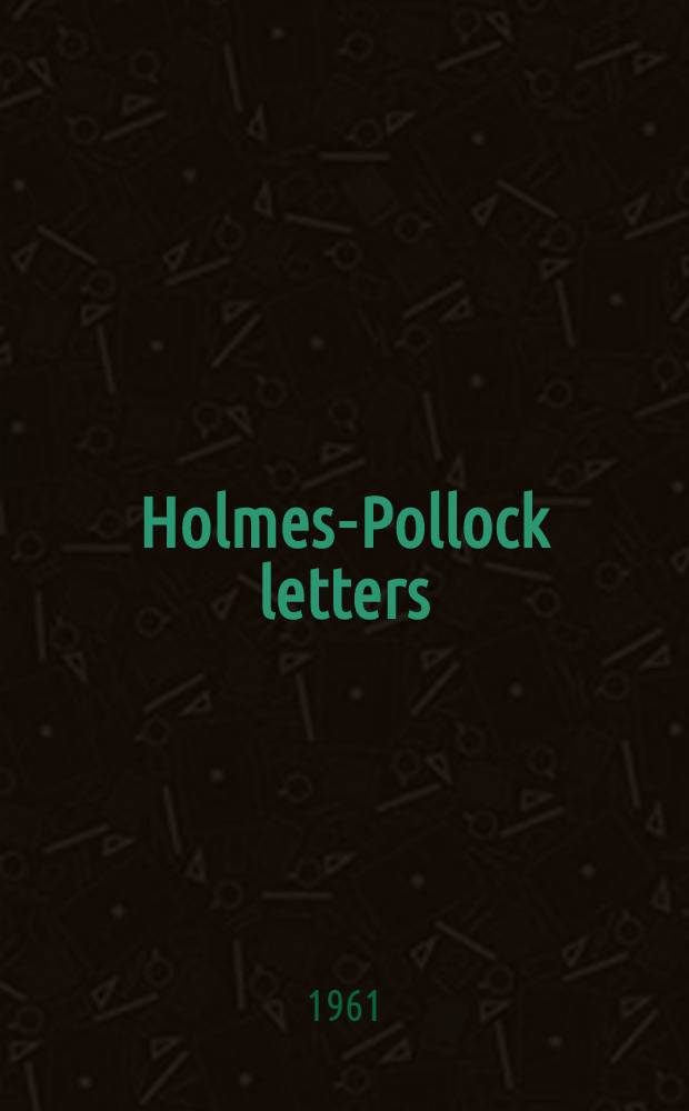 Holmes-Pollock letters : The correspondence of mr. justice Holmes and sir Frederick Pollock, 1874-1932 : Vol. 1-2
