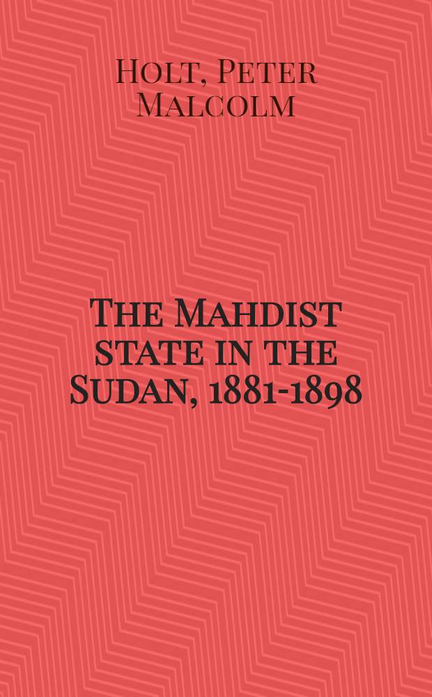The Mahdist state in the Sudan, 1881-1898 : A study of its origins, development and overthrow