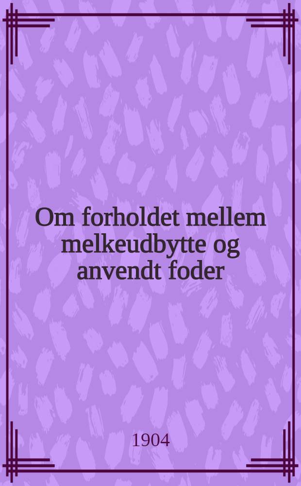 Om forholdet mellem melkeudbytte og anvendt foder