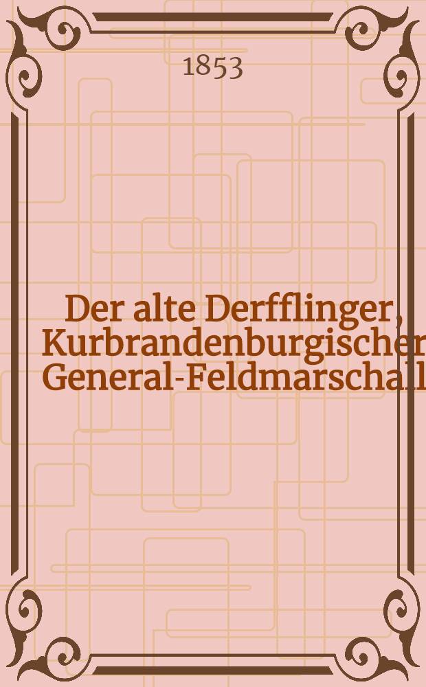 Der alte Derfflinger, Kurbrandenburgischer General-Feldmarschall : Eine Lebensgeschichte, den Soldaten erzählt