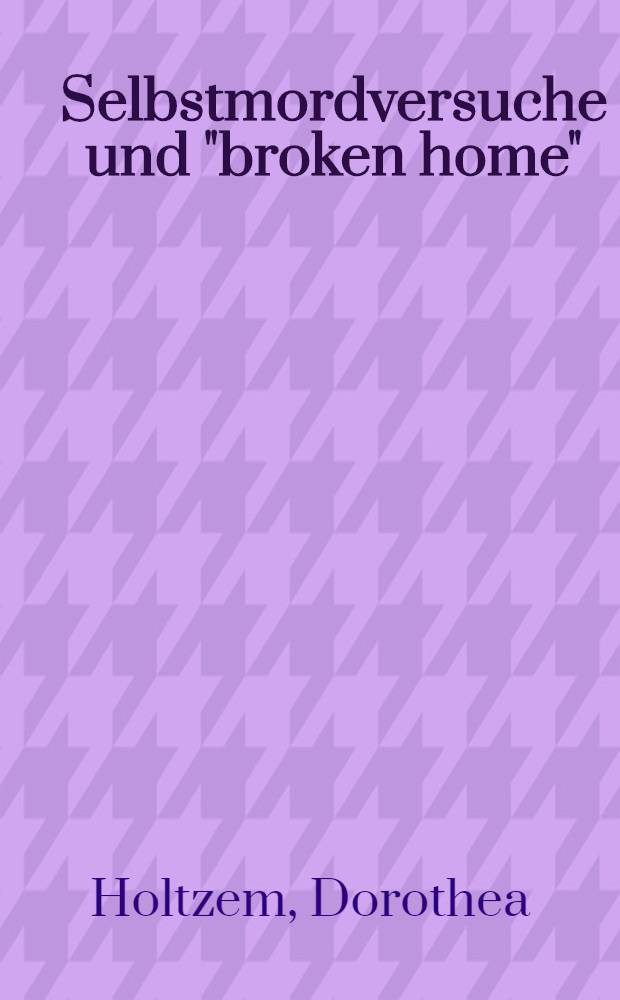 Selbstmordversuche und "broken home" : Inaug.-Diss. ... der ... Med. Fak. der ... Univ. zu Bonn