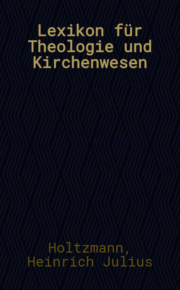 Lexikon für Theologie und Kirchenwesen: Lehre, Geschichte und Kultus; Verfassung, Feste, Sekten und Orden der christlichen Kirche; das Wichtigste bezüglich der übrigen Religionsgemeinschaften