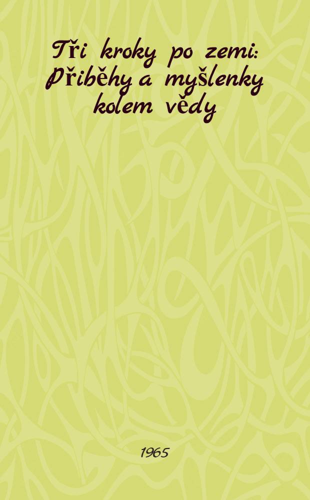 Tři kroky po zemi : Přiběhy a my&scaron;lenky kolem vědy