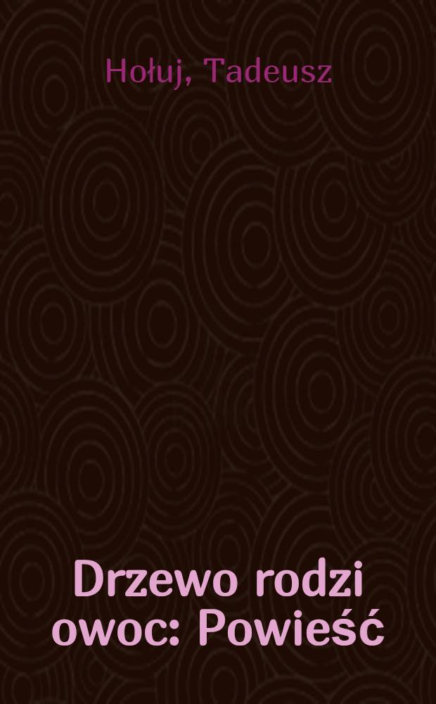 Drzewo rodzi owoc : Powieść