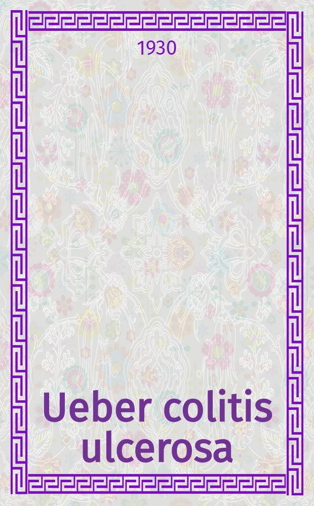 ... Ueber colitis ulcerosa : Inaug.-Diss. ... der ... Medizinischen Fak. der Albertus-Universität zu Königsberg Pr