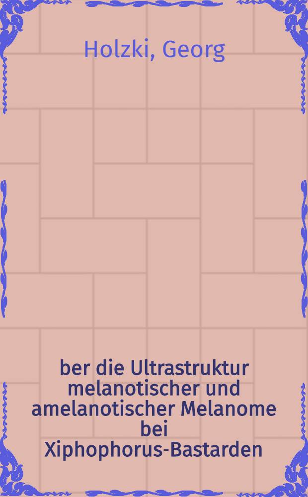 &Uuml;ber die Ultrastruktur melanotischer und amelanotischer Melanome bei Xiphophorus-Bastarden : Inaug.-Diss