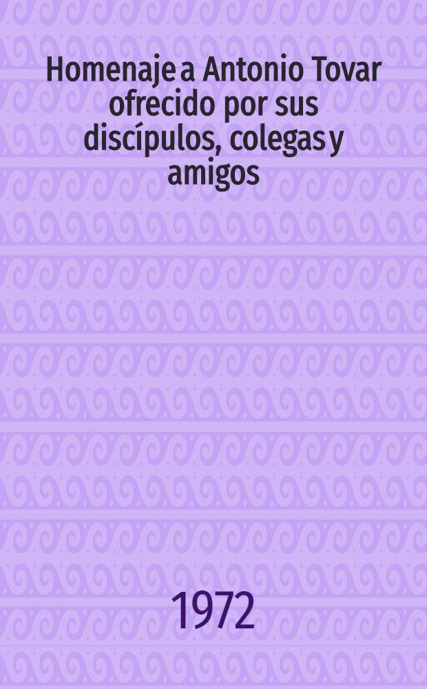 Homenaje a Antonio Tovar ofrecido por sus discípulos, colegas y amigos