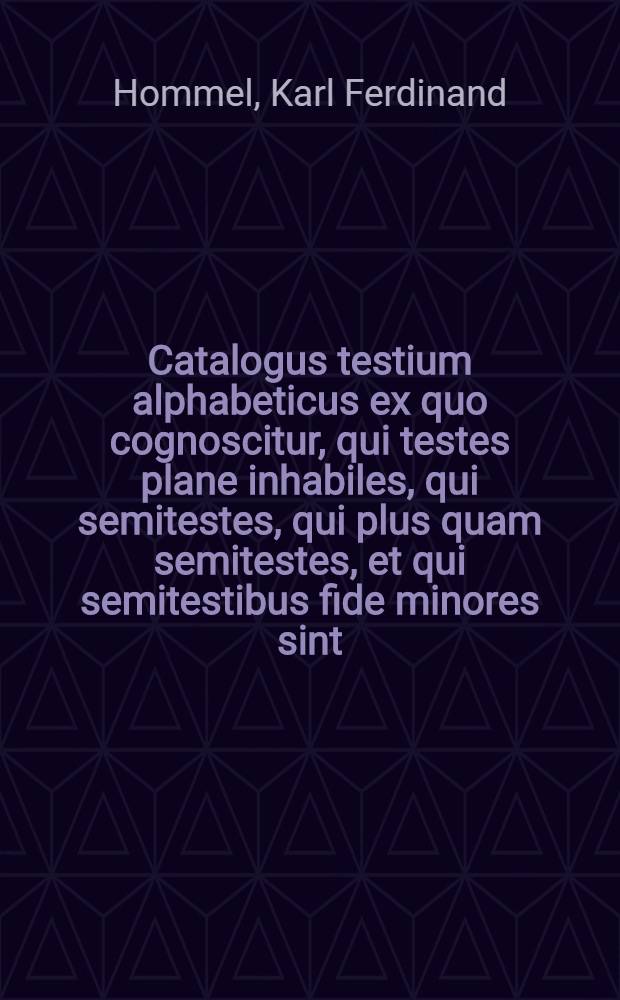 Catalogus testium alphabeticus ex quo cognoscitur, qui testes plane inhabiles, qui semitestes, qui plus quam semitestes, et qui semitestibus fide minores sint