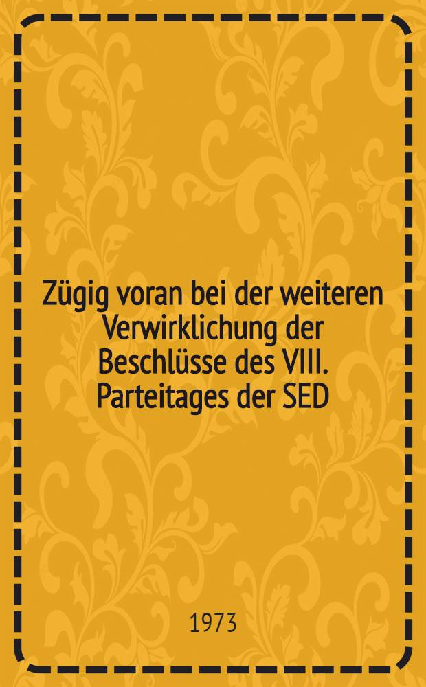 Z&uuml;gig voran bei der weiteren Verwirklichung der Beschl&uuml;sse des VIII. Parteitages der SED : Aus dem Bericht des Politb&uuml;ros an die 9. Tagung des ZK der SED