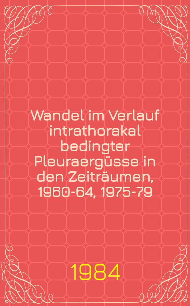 Wandel im Verlauf intrathorakal bedingter Pleuraergüsse in den Zeiträumen, 1960-64, 1975-79 : Inaug.-Diss