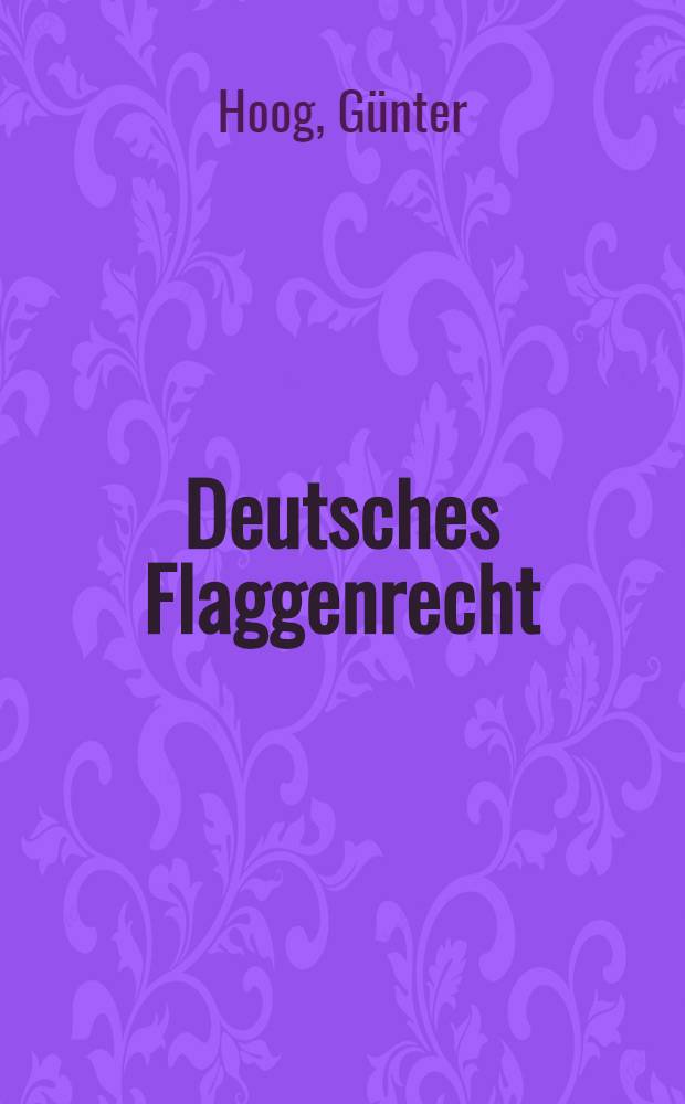 Deutsches Flaggenrecht : Die staatlichen Flaggen der Bundesrepublik Deutschland u. ihre Verwendung