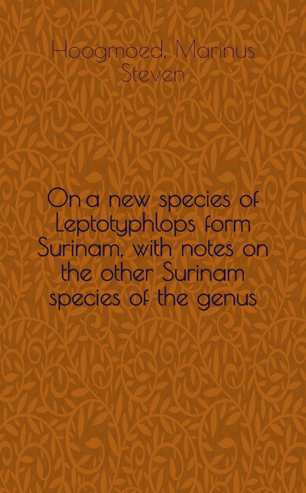 On a new species of Leptotyphlops form Surinam, with notes on the other Surinam species of the genus (Leptotyphlogpidae, Ser pentes); Notes on the herpetofauna of Surinam / By M. S. Hoogmoed